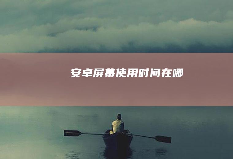 安卓屏幕使用时间在哪