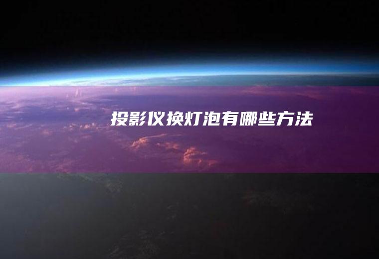 投影仪换灯泡有哪些方法