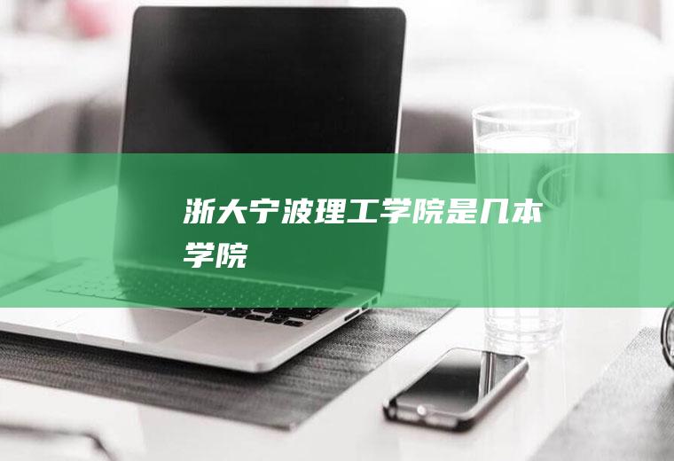 浙大宁波理工学院是几本学院