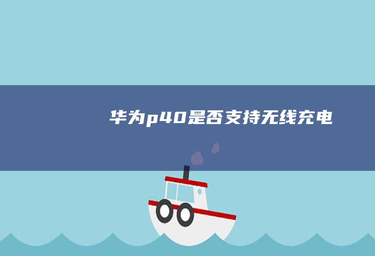 华为p40是否支持无线充电