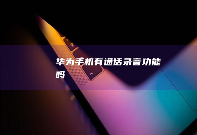 华为手机有通话录音功能吗