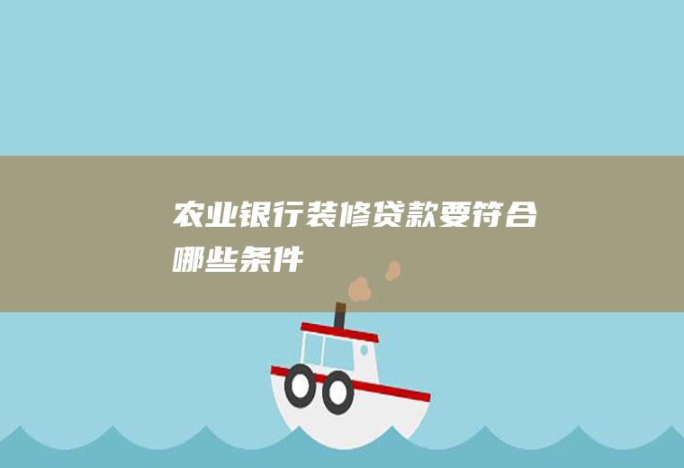 农业银行装修贷款要符合哪些条件