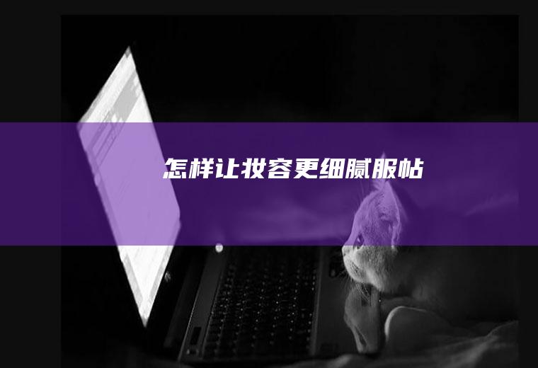 怎样让妆容更细腻服帖
