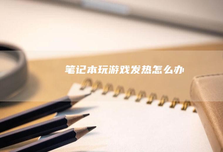 笔记本玩游戏发热怎么办