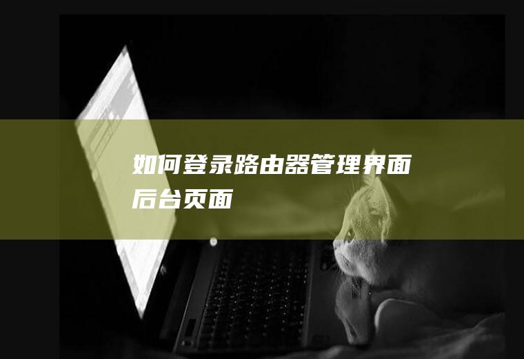 如何登录路由器管理界面（后台页面）