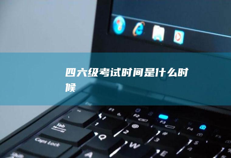 四六级考试时间是什么时候