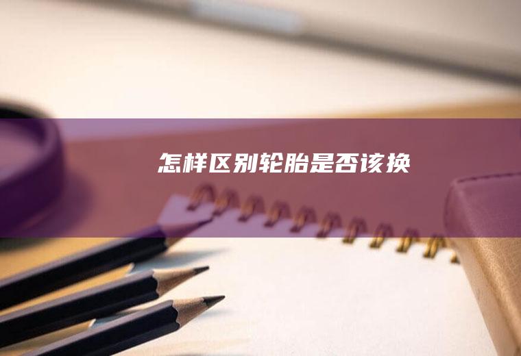 怎样区别轮胎是否该换