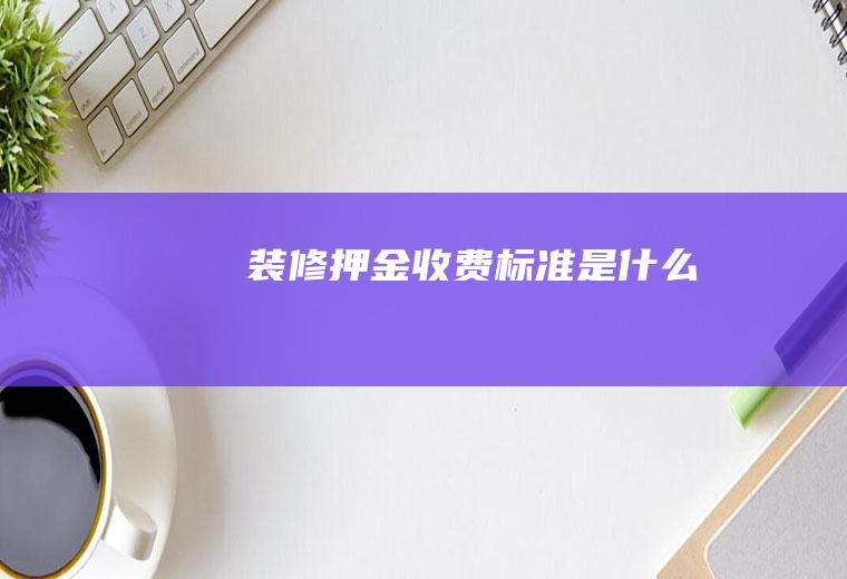 装修押金收费标准是什么