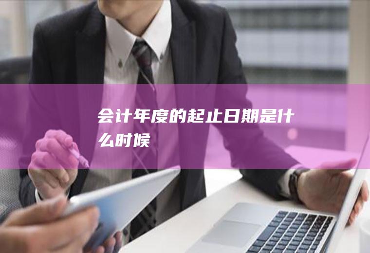 会计年度的起止日期是什么时候