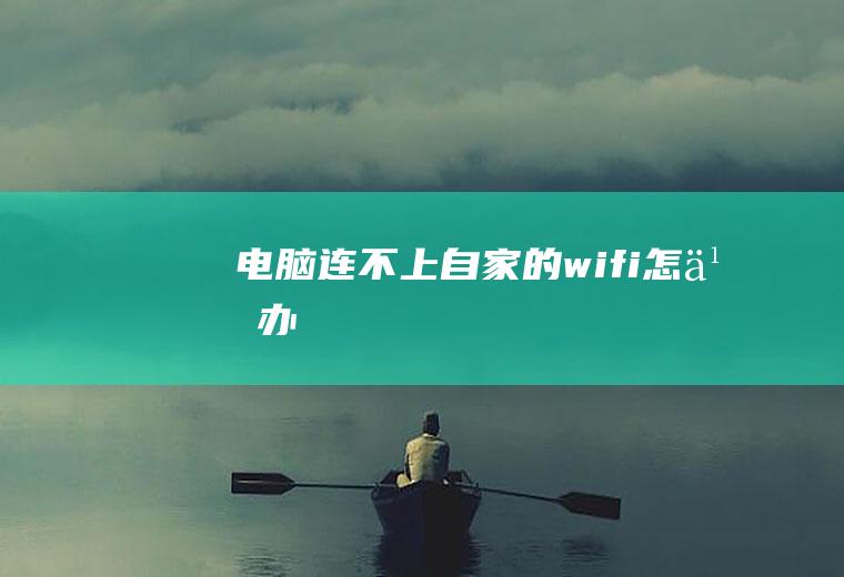 电脑连不上自家的wifi怎么办