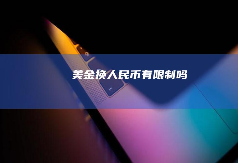 美金换人民币有限制吗