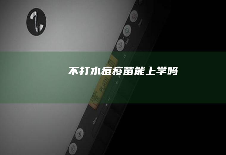 不打水痘疫苗能上学吗