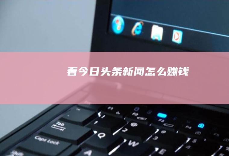 看今日头条新闻怎么赚钱