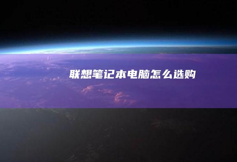 联想笔记本电脑怎么选购