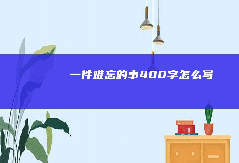 一件难忘的事400字怎么写