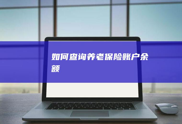 如何查询养老保险账户余额