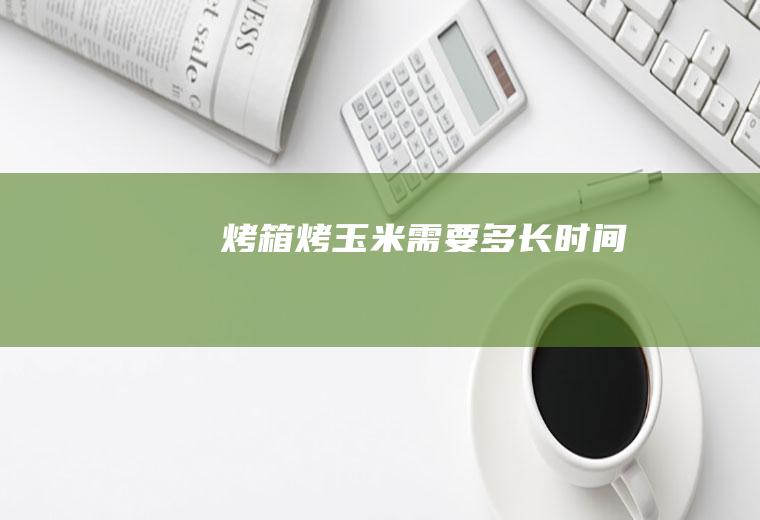 烤箱烤玉米需要多长时间