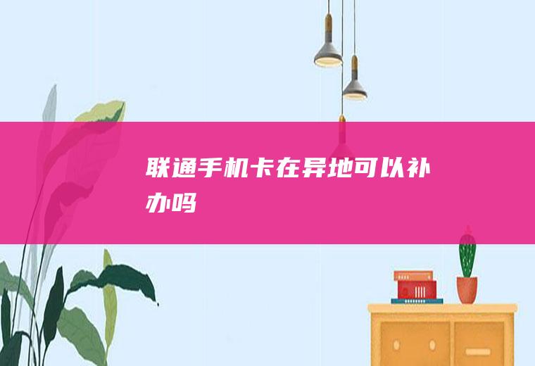 联通手机卡在异地可以补办吗