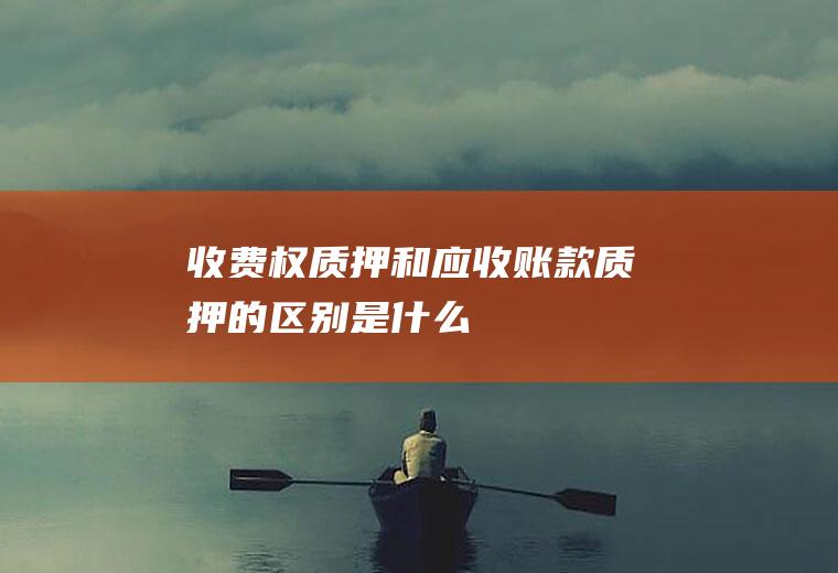 收费权质押和应收账款质押的区别是什么