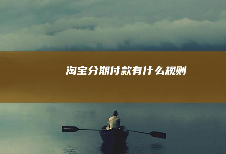 淘宝分期付款有什么规则