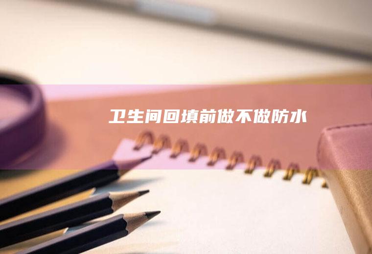 卫生间回填前做不做防水