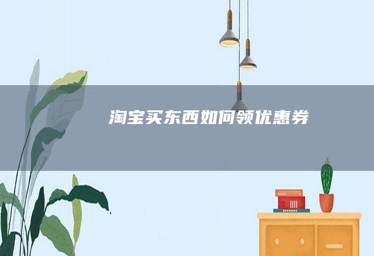 淘宝买东西如何领优惠券