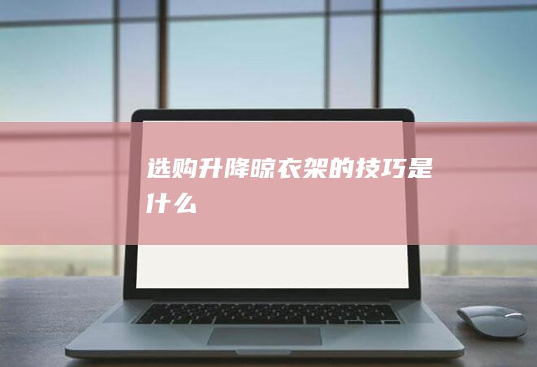 选购升降晾衣架的技巧是什么