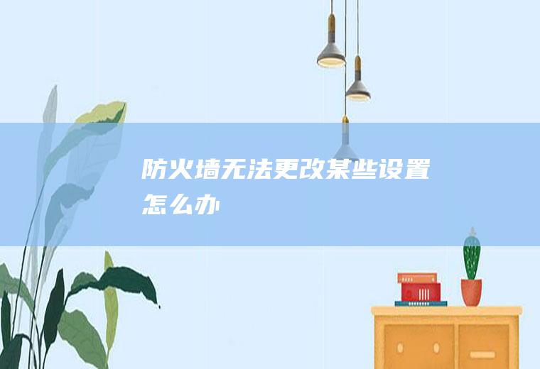 防火墙无法更改某些设置怎么办