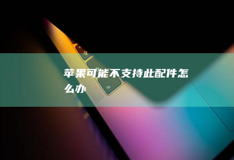 苹果可能不支持此配件怎么办