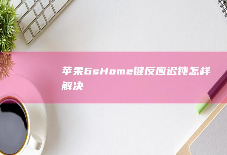 苹果6sHome键反应迟钝怎样解决