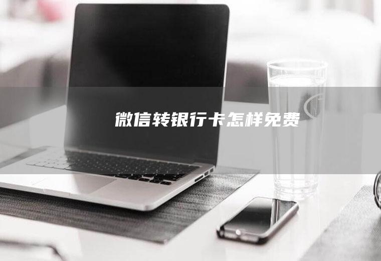 微信转银行卡怎样免费