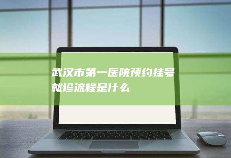 武汉市第一医院预约挂号就诊流程是什么