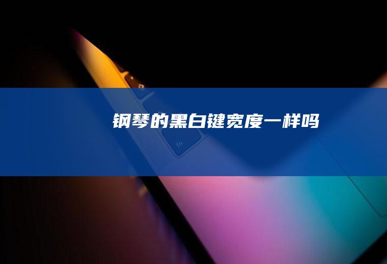 钢琴的黑白键宽度一样吗
