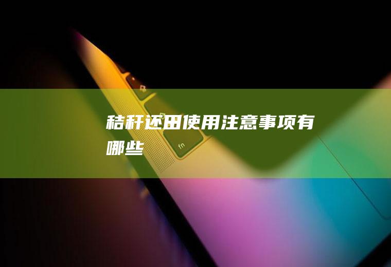 秸秆还田使用注意事项有哪些