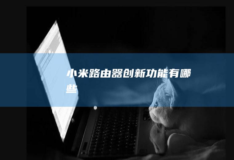 小米路由器创新功能有哪些