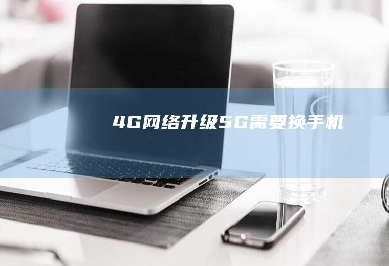 4G网络升级5G需要换手机吗