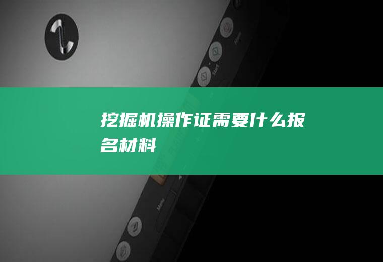 挖掘机操作证需要什么报名材料