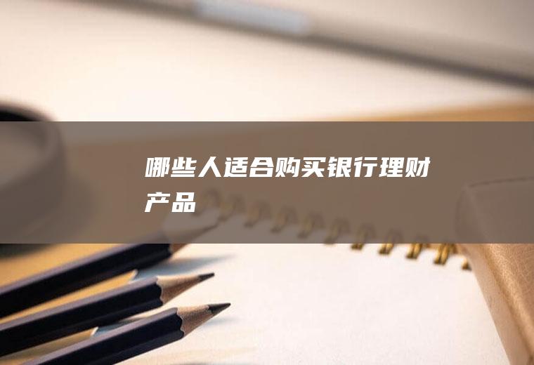 哪些人适合购买银行理财产品
