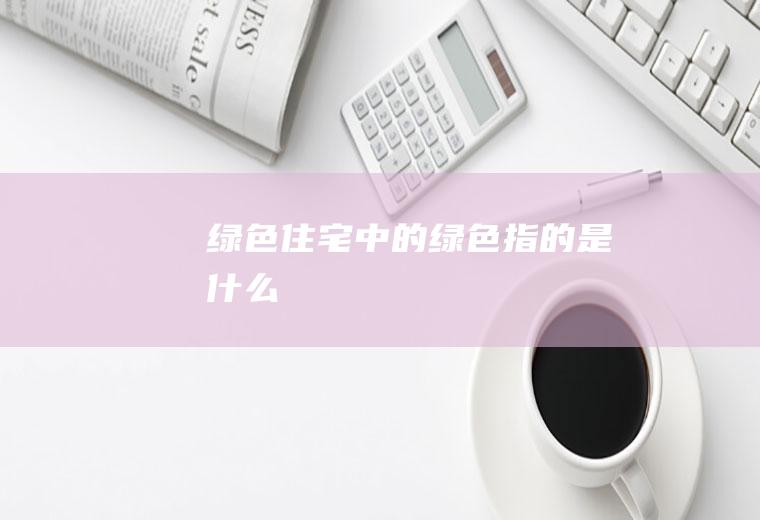 绿色住宅中的绿色指的是什么