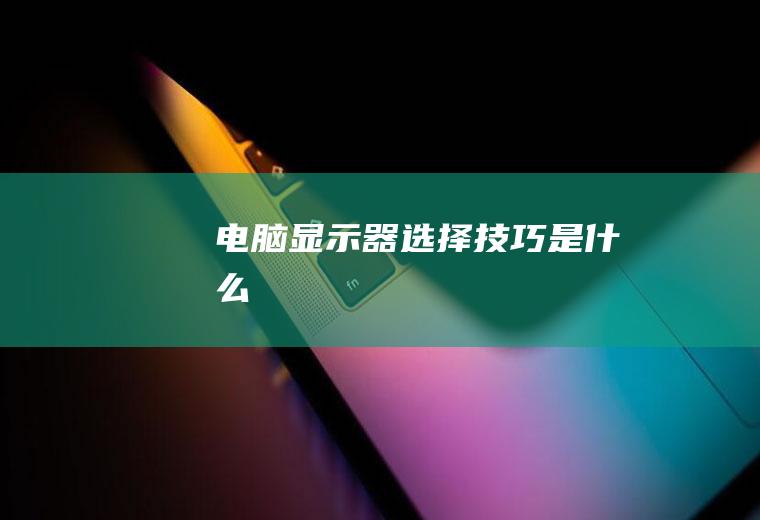电脑显示器选择技巧是什么