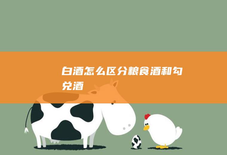 白酒怎么区分粮食酒和勾兑酒