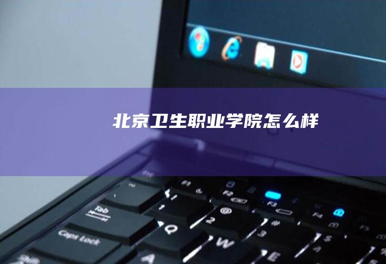 北京卫生职业学院怎么样