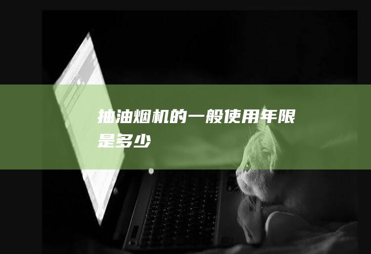 抽油烟机的一般使用年限是多少