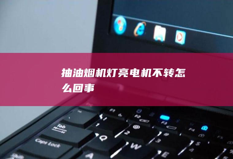 抽油烟机灯亮电机不转怎么回事