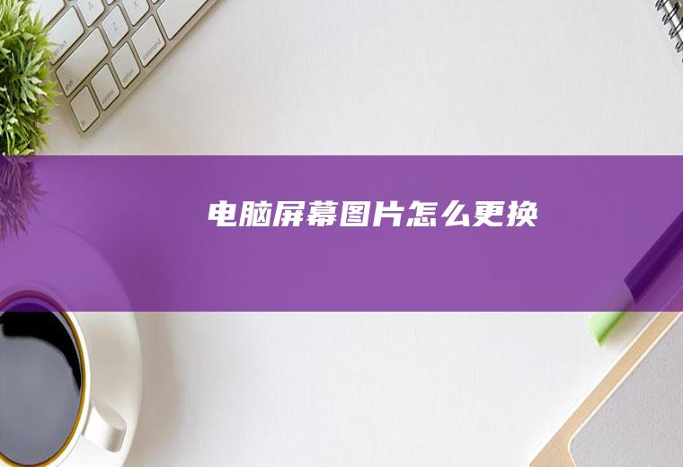 电脑屏幕图片怎么更换