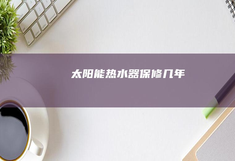 太阳能热水器保修几年