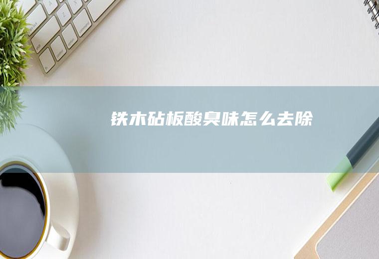 铁木砧板酸臭味怎么去除