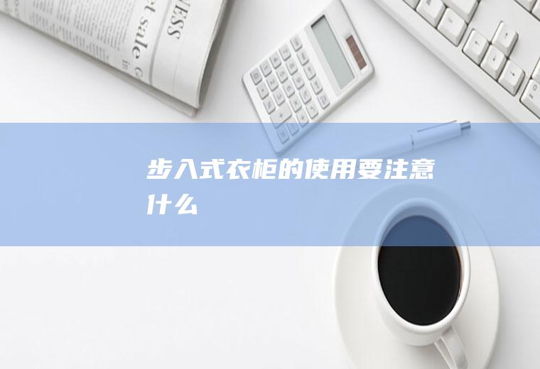 步入式衣柜的使用要注意什么
