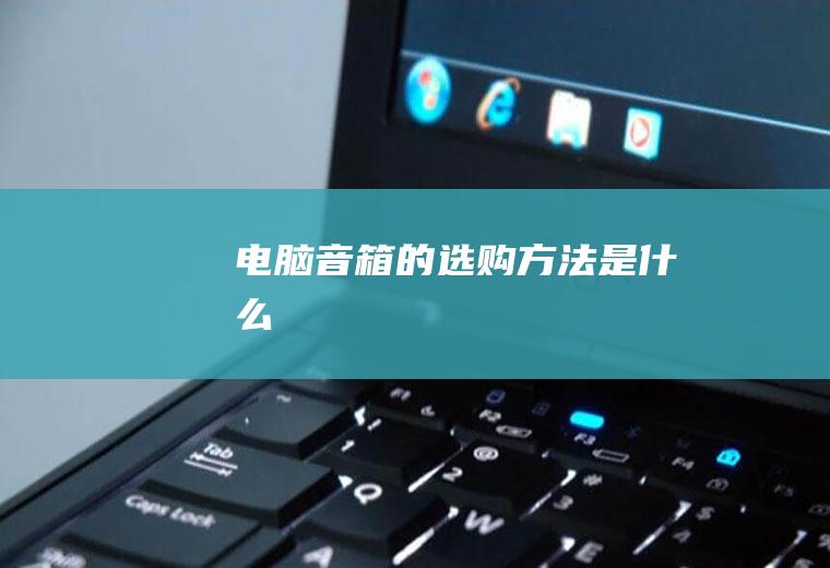 电脑音箱的选购方法是什么