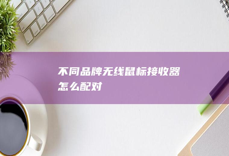 不同品牌无线鼠标接收器怎么配对